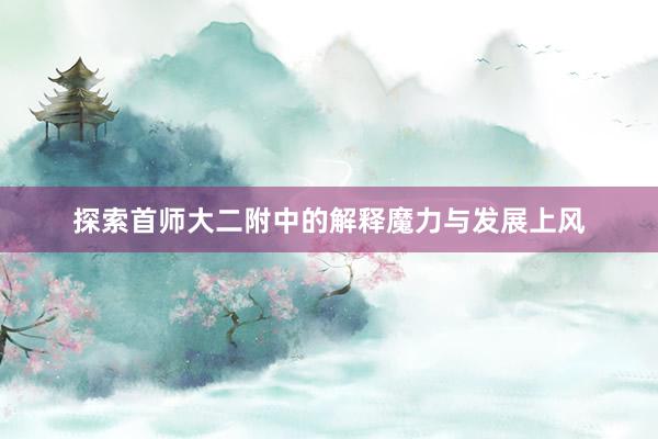 探索首师大二附中的解释魔力与发展上风